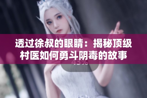 透过徐叔的眼睛：揭秘顶级村医如何勇斗阴毒的故事