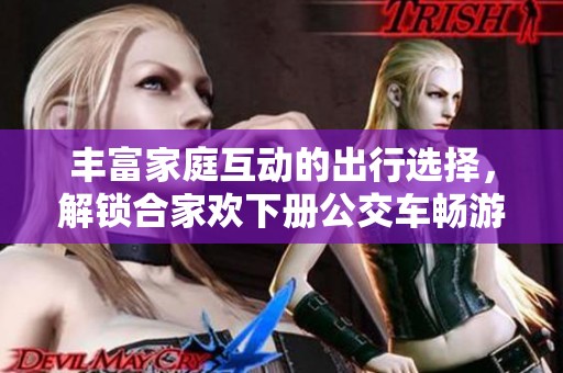 丰富家庭互动的出行选择，解锁合家欢下册公交车畅游之旅