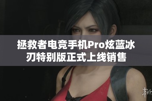 拯救者电竞手机Pro炫蓝冰刃特别版正式上线销售