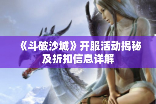 《斗破沙城》开服活动揭秘及折扣信息详解