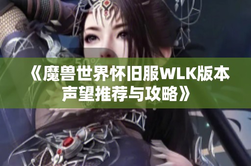 《魔兽世界怀旧服WLK版本声望推荐与攻略》