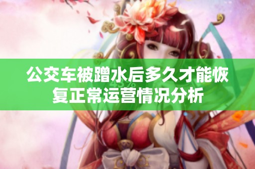 公交车被蹭水后多久才能恢复正常运营情况分析