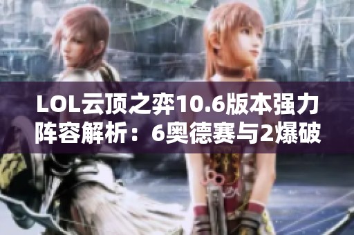 LOL云顶之弈10.6版本强力阵容解析：6奥德赛与2爆破技巧分享
