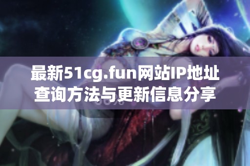 最新51cg.fun网站IP地址查询方法与更新信息分享