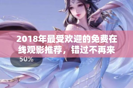 2018年最受欢迎的免费在线观影推荐，错过不再来