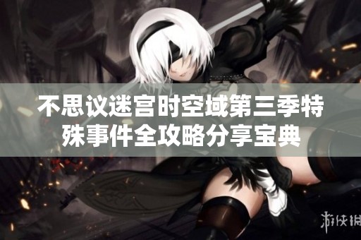 不思议迷宫时空域第三季特殊事件全攻略分享宝典