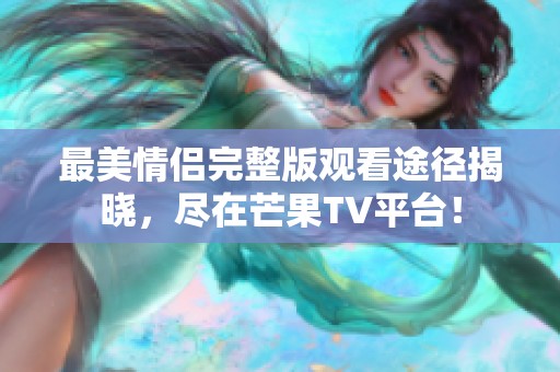 最美情侣完整版观看途径揭晓，尽在芒果TV平台！