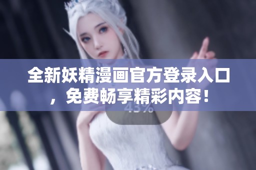 全新妖精漫画官方登录入口，免费畅享精彩内容！