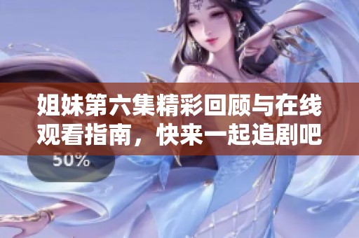 姐妹第六集精彩回顾与在线观看指南，快来一起追剧吧！