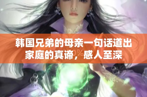 韩国兄弟的母亲一句话道出家庭的真谛，感人至深