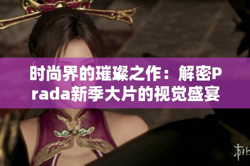 时尚界的璀璨之作：解密Prada新季大片的视觉盛宴