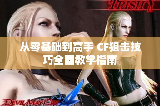从零基础到高手 CF狙击技巧全面教学指南