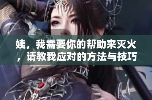 姨，我需要你的帮助来灭火，请教我应对的方法与技巧