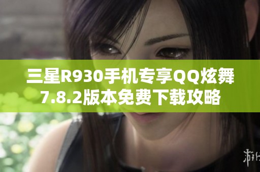 三星R930手机专享QQ炫舞7.8.2版本免费下载攻略
