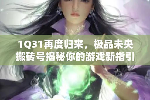1Q31再度归来，极品未央搬砖号揭秘你的游戏新指引