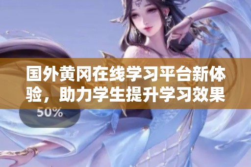 国外黄冈在线学习平台新体验，助力学生提升学习效果