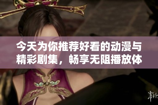 今天为你推荐好看的动漫与精彩剧集，畅享无阻播放体验