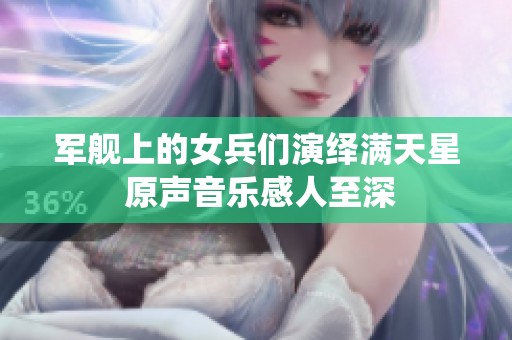 军舰上的女兵们演绎满天星 原声音乐感人至深