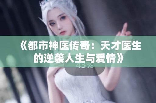 《都市神医传奇：天才医生的逆袭人生与爱情》