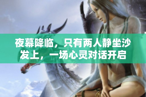 夜幕降临，只有两人静坐沙发上，一场心灵对话开启