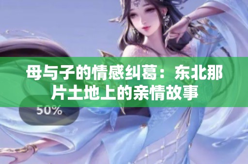 母与子的情感纠葛：东北那片土地上的亲情故事