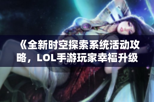 《全新时空探索系统活动攻略，LOL手游玩家幸福升级》