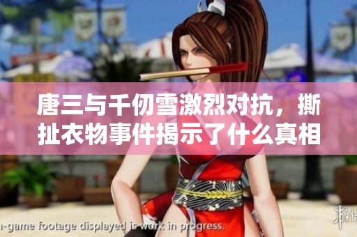 唐三与千仞雪激烈对抗，撕扯衣物事件揭示了什么真相