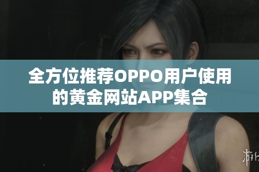 全方位推荐OPPO用户使用的黄金网站APP集合