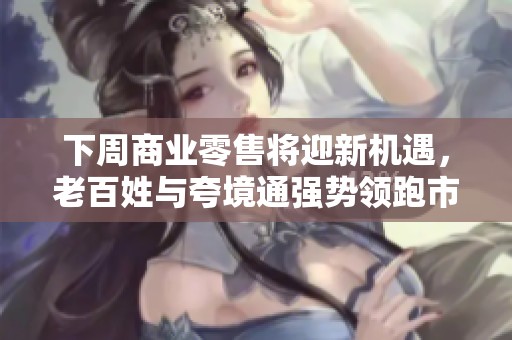 下周商业零售将迎新机遇，老百姓与夸境通强势领跑市场