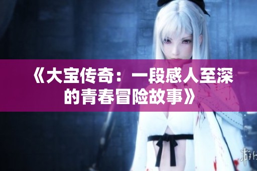 《大宝传奇：一段感人至深的青春冒险故事》