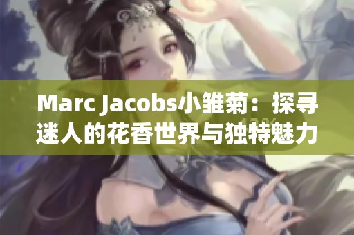 Marc Jacobs小雏菊：探寻迷人的花香世界与独特魅力