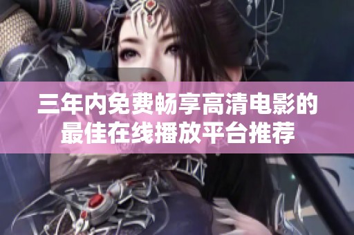 三年内免费畅享高清电影的最佳在线播放平台推荐