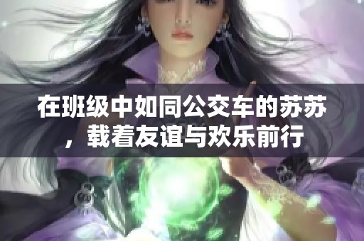 在班级中如同公交车的苏苏，载着友谊与欢乐前行