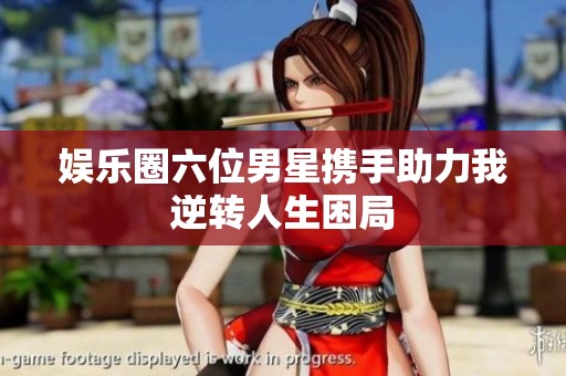 娱乐圈六位男星携手助力我逆转人生困局