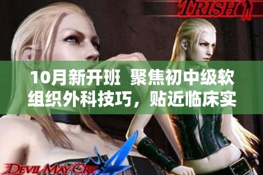 10月新开班  聚焦初中级软组织外科技巧，贴近临床实战训练