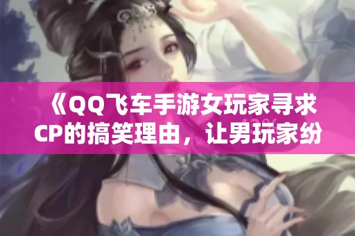 《QQ飞车手游女玩家寻求CP的搞笑理由，让男玩家纷纷感叹单身寡欲》