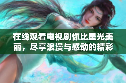 在线观看电视剧你比星光美丽，尽享浪漫与感动的精彩故事