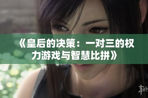 《皇后的决策：一对三的权力游戏与智慧比拼》