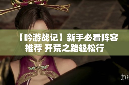 【吟游战记】新手必看阵容推荐 开荒之路轻松行