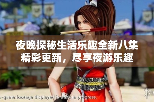 夜晚探秘生活乐趣全新八集精彩更新，尽享夜游乐趣