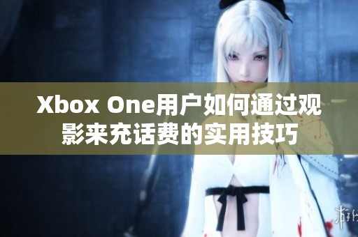 Xbox One用户如何通过观影来充话费的实用技巧