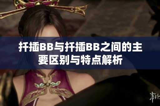 扦插BB与扦插BB之间的主要区别与特点解析