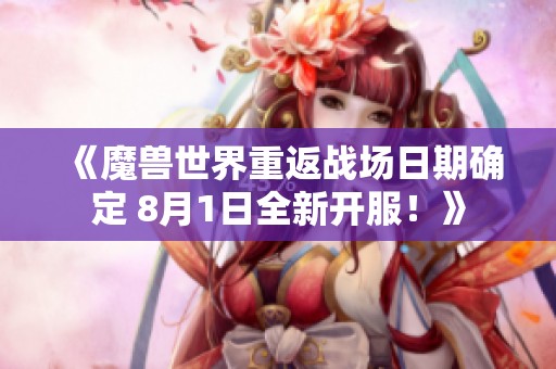 《魔兽世界重返战场日期确定 8月1日全新开服！》