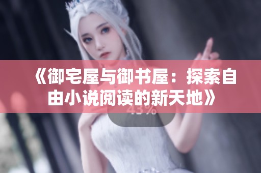 《御宅屋与御书屋：探索自由小说阅读的新天地》