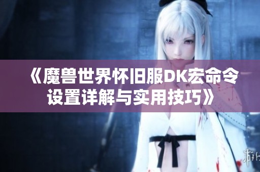 《魔兽世界怀旧服DK宏命令设置详解与实用技巧》
