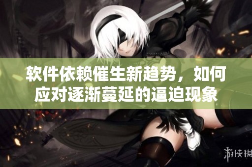 软件依赖催生新趋势，如何应对逐渐蔓延的逼迫现象