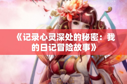 《记录心灵深处的秘密：我的日记冒险故事》