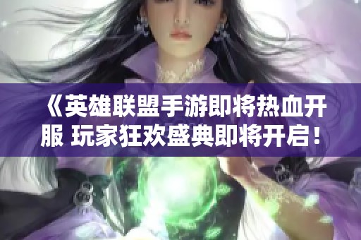《英雄联盟手游即将热血开服 玩家狂欢盛典即将开启！》