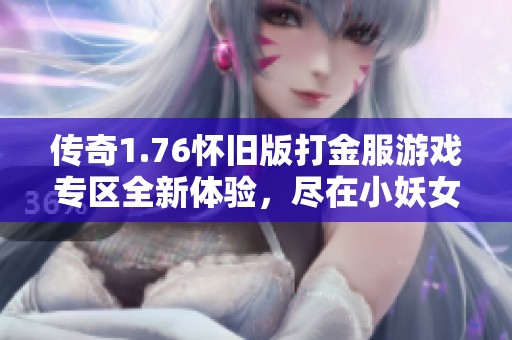 传奇1.76怀旧版打金服游戏专区全新体验，尽在小妖女游戏网