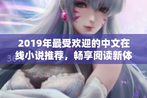 2019年最受欢迎的中文在线小说推荐，畅享阅读新体验